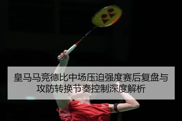 皇马马竞德比中场压迫强度赛后复盘与攻防转换节奏控制深度解析 | kaiyun