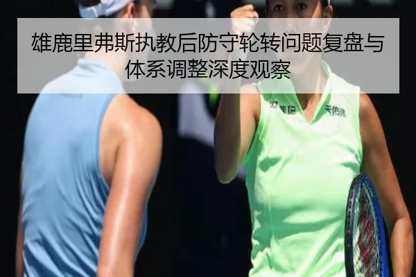 雄鹿里弗斯执教后防守轮转问题复盘与体系调整深度观察 | kaiyun