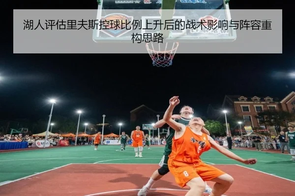 湖人评估里夫斯控球比例上升后的战术影响与阵容重构思路 | kaiyun