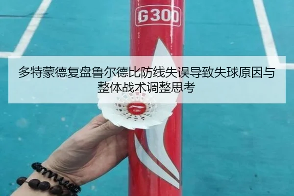 多特蒙德复盘鲁尔德比防线失误导致失球原因与整体战术调整思考 | kaiyun