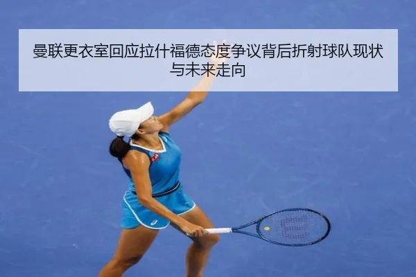 曼联更衣室回应拉什福德态度争议背后折射球队现状与未来走向